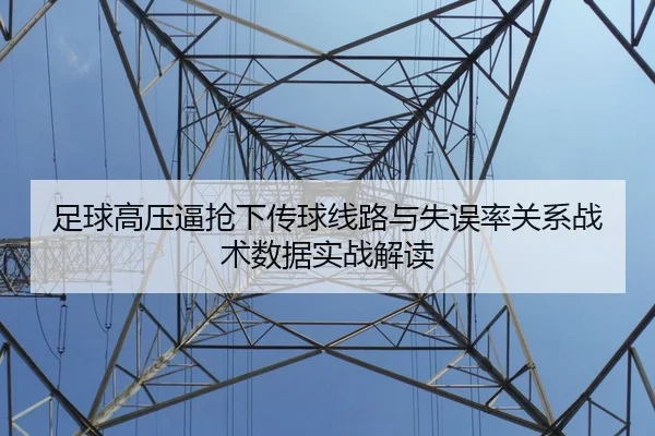 足球高压逼抢下传球线路与失误率关系战术数据实战解读